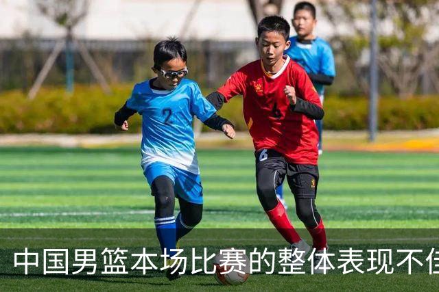 中国男篮本场比赛的整体表现不佳 从始至终都处于比分落后的局面