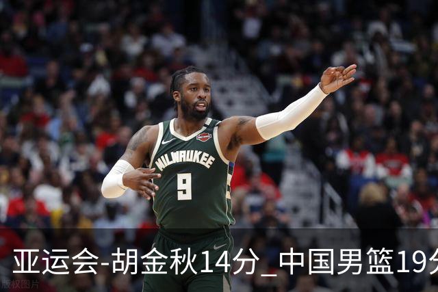 亚运会-胡金秋14分 中国男篮19分惨败日本无缘决赛