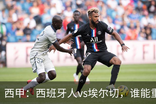 西甲：西班牙人vs埃尔切，谁能重返胜轨？
